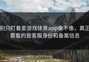 别只盯着爱游戏体育app像不像，真正要看的是客服身份和备案信息