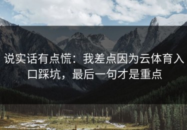 说实话有点慌：我差点因为云体育入口踩坑，最后一句才是重点