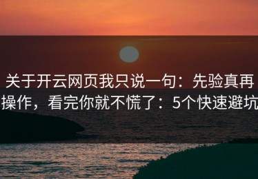 关于开云网页我只说一句：先验真再操作，看完你就不慌了：5个快速避坑