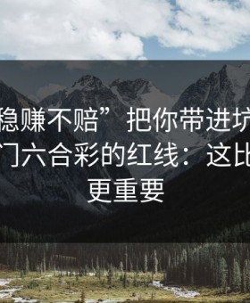 别让“稳赚不赔”把你带进坑里：谈谈新澳门六合彩的红线：这比你想的更重要