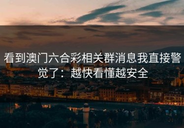 看到澳门六合彩相关群消息我直接警觉了：越快看懂越安全