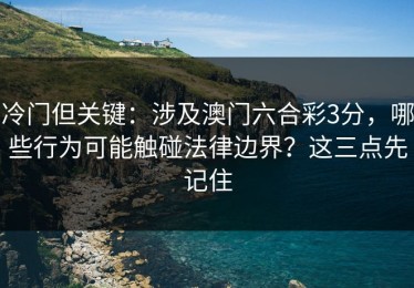 冷门但关键：涉及澳门六合彩3分，哪些行为可能触碰法律边界？这三点先记住