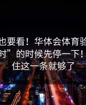 老用户也要看！华体会体育验证码被催“限时”的时候先停一下！只要记住这一条就够了