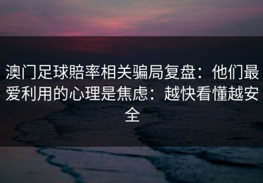 澳门足球賠率相关骗局复盘：他们最爱利用的心理是焦虑：越快看懂越安全