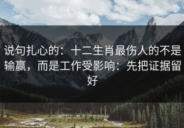 说句扎心的：十二生肖最伤人的不是输赢，而是工作受影响：先把证据留好