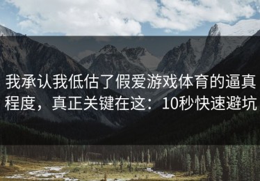我承认我低估了假爱游戏体育的逼真程度，真正关键在这：10秒快速避坑