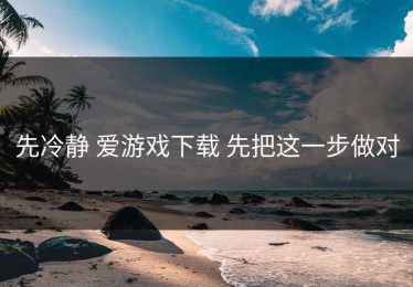 先冷静 爱游戏下载 先把这一步做对
