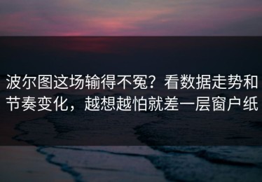 波尔图这场输得不冤？看数据走势和节奏变化，越想越怕就差一层窗户纸