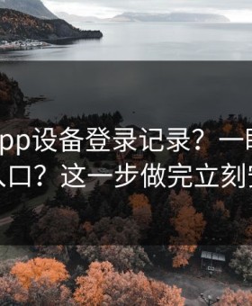华体会app设备登录记录？一眼辨别真假入口？这一步做完立刻安心