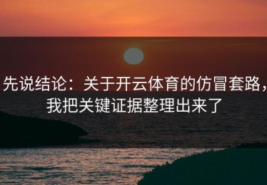 先说结论：关于开云体育的仿冒套路，我把关键证据整理出来了