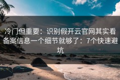 冷门但重要：识别假开云官网其实看备案信息一个细节就够了：7个快速避坑