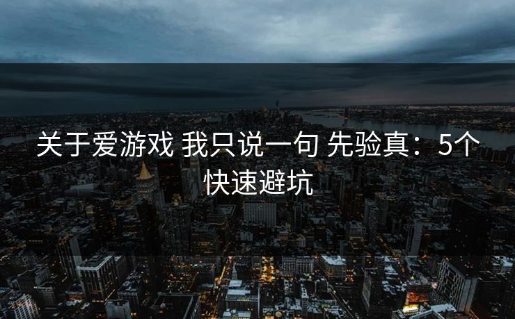 关于爱游戏 我只说一句 先验真：5个快速避坑