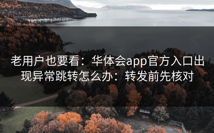 老用户也要看：华体会app官方入口出现异常跳转怎么办：转发前先核对