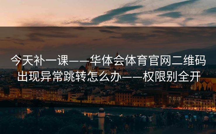 今天补一课——华体会体育官网二维码出现异常跳转怎么办——权限别全开
