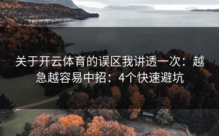 关于开云体育的误区我讲透一次：越急越容易中招：4个快速避坑