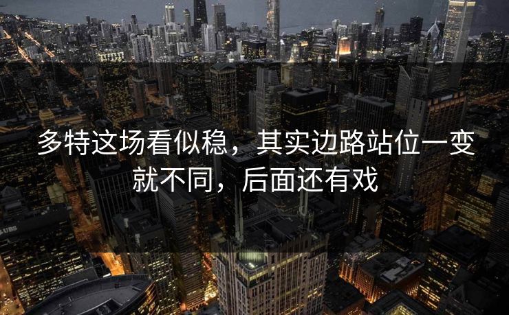 多特这场看似稳，其实边路站位一变就不同，后面还有戏