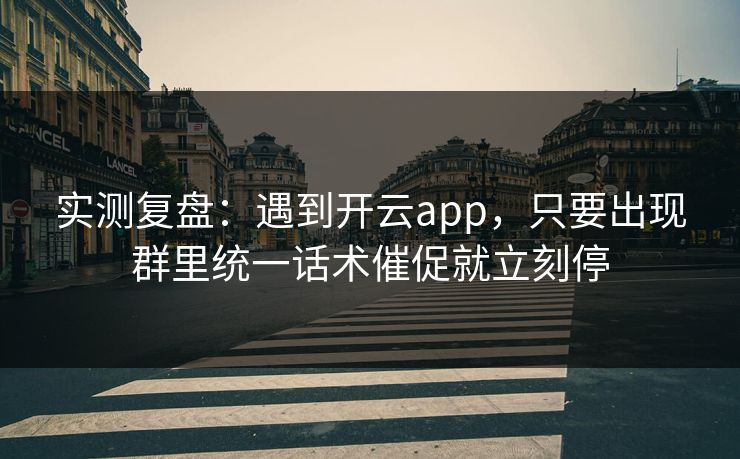 实测复盘:遇到开云app,只要出现群里统一话术催促就立刻停 实测复盘:遇到开云app,只要出现群里统一话术催促就立刻停
