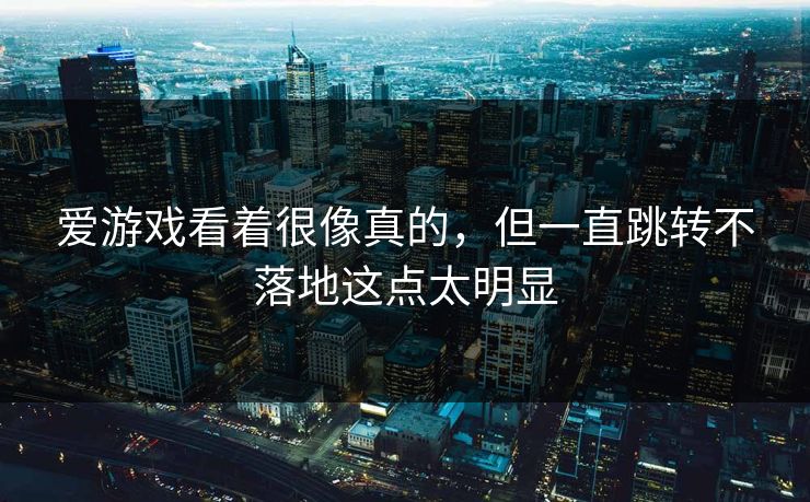 爱游戏看着很像真的，但一直跳转不落地这点太明显