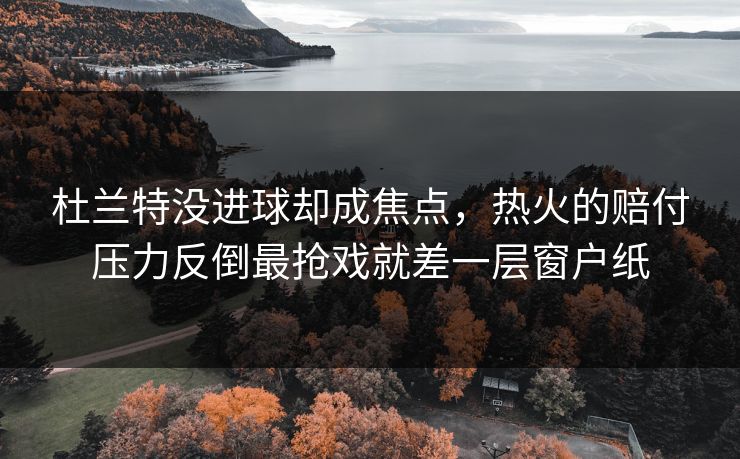 杜兰特没进球却成焦点,热火的赔付压力反倒最抢戏就差一层窗户纸 杜兰特没进球却成焦点,热火的赔付压力反倒最抢戏就差一层窗户纸