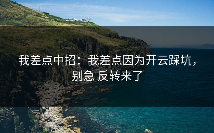 我差点中招：我差点因为开云踩坑，别急 反转来了