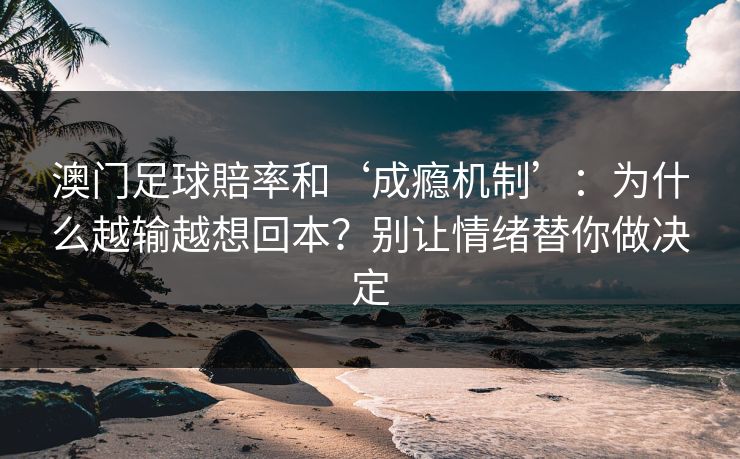 澳门足球賠率和‘成瘾机制’：为什么越输越想回本？别让情绪替你做决定