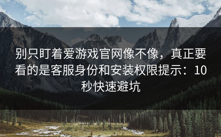 别只盯着爱游戏官网像不像,真正要看的是客服身份和安装权限提示:10秒快速避坑 别只盯着爱游戏官网像不像,真正要看的是客服身份和安装权限提示:10秒快速避坑