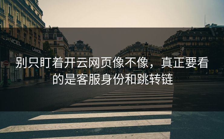 别只盯着开云网页像不像，真正要看的是客服身份和跳转链