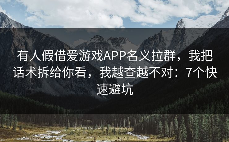 有人假借爱游戏APP名义拉群，我把话术拆给你看，我越查越不对：7个快速避坑
