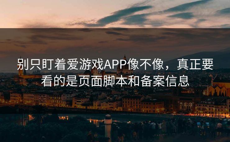 别只盯着爱游戏APP像不像，真正要看的是页面脚本和备案信息