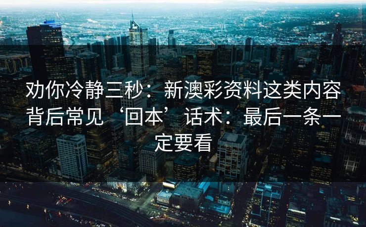 劝你冷静三秒：新澳彩资料这类内容背后常见‘回本’话术：最后一条一定要看