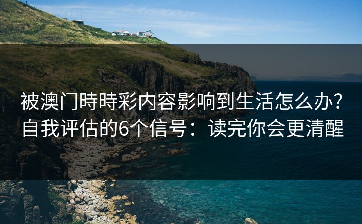 被澳门時時彩内容影响到生活怎么办？自我评估的6个信号：读完你会更清醒