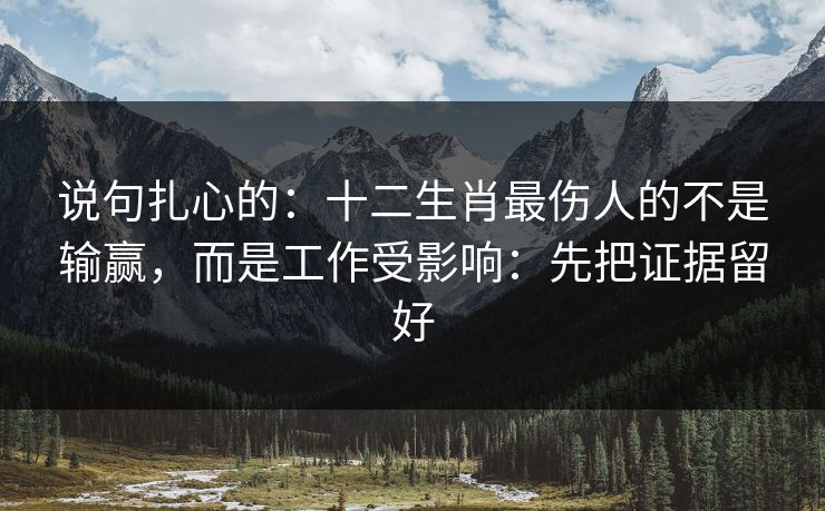 说句扎心的：十二生肖最伤人的不是输赢，而是工作受影响：先把证据留好