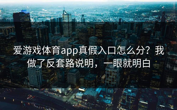 爱游戏体育app真假入口怎么分？我做了反套路说明，一眼就明白