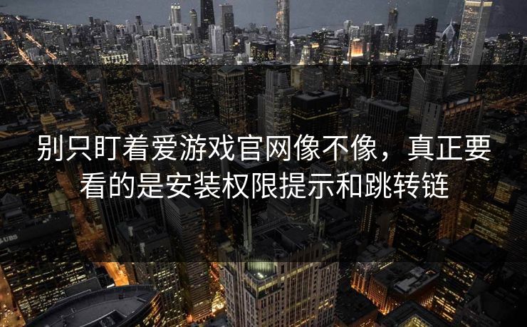 别只盯着爱游戏官网像不像，真正要看的是安装权限提示和跳转链
