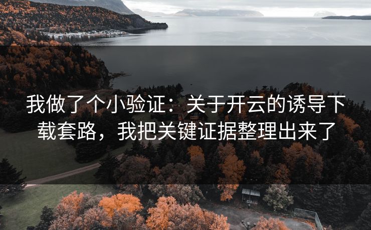 我做了个小验证：关于开云的诱导下载套路，我把关键证据整理出来了