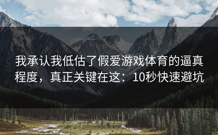 我承认我低估了假爱游戏体育的逼真程度，真正关键在这：10秒快速避坑