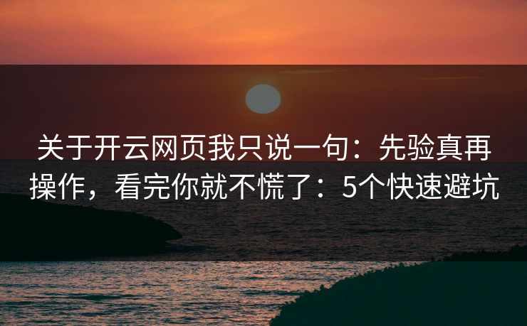 关于开云网页我只说一句：先验真再操作，看完你就不慌了：5个快速避坑