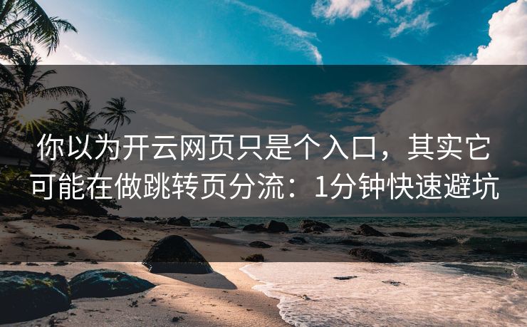 你以为开云网页只是个入口，其实它可能在做跳转页分流：1分钟快速避坑