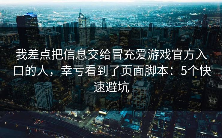 我差点把信息交给冒充爱游戏官方入口的人,幸亏看到了页面脚本:5个快速避坑 我差点把信息交给冒充爱游戏官方入口的人,幸亏看到了页面脚本:5个快速避坑