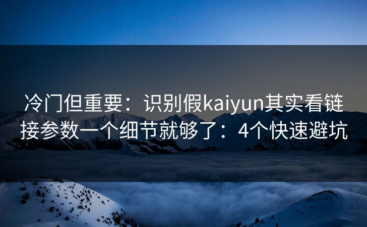 冷门但重要:识别假kaiyun其实看链接参数一个细节就够了:4个快速避坑 冷门但重要:识别假kaiyun其实看链接参数一个细节就够了:4个快速避坑