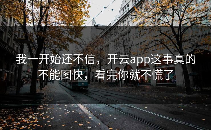 我一开始还不信,开云app这事真的不能图快,看完你就不慌了 我一开始还不信,开云app这事真的不能图快,看完你就不慌了