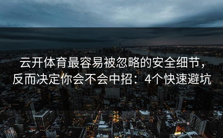 云开体育最容易被忽略的安全细节，反而决定你会不会中招：4个快速避坑