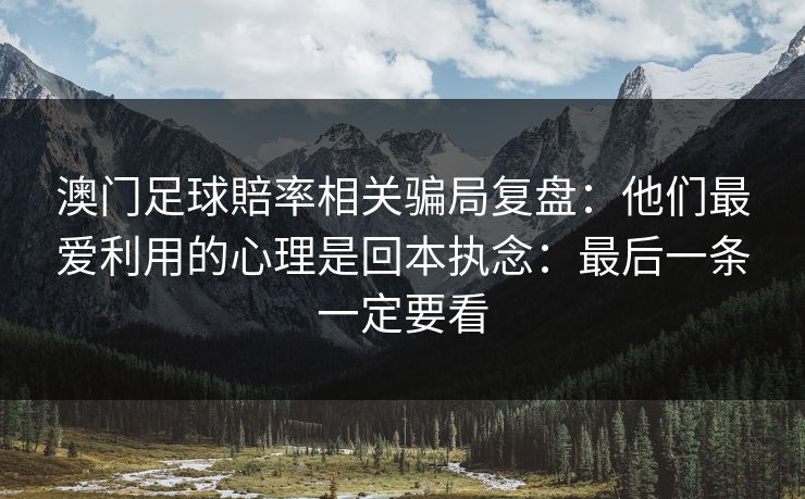 澳门足球賠率相关骗局复盘:他们最爱利用的心理是回本执念:最后一条一定要看 澳门足球賠率相关骗局复盘:他们最爱利用的心理是回本执念:最后一条一定要看